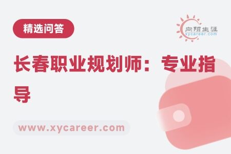 长春职业规划师：专业指导，开启职业新篇章 